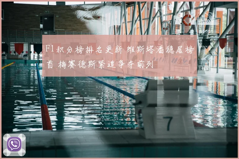 F1积分榜排名更新 维斯塔潘稳居榜首 梅赛德斯紧追争夺前列