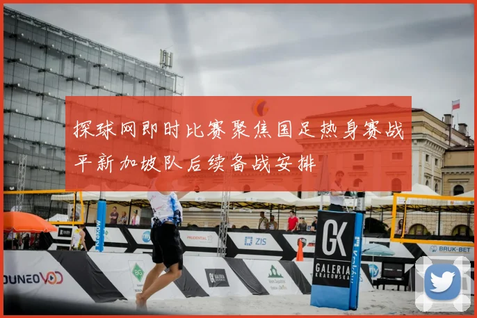 探球网即时比赛聚焦国足热身赛战平新加坡队后续备战安排