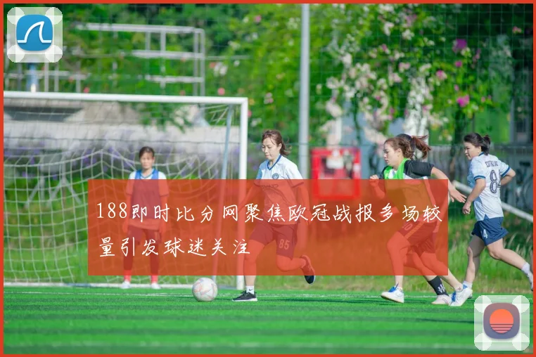 188即时比分网聚焦欧冠战报多场较量引发球迷关注