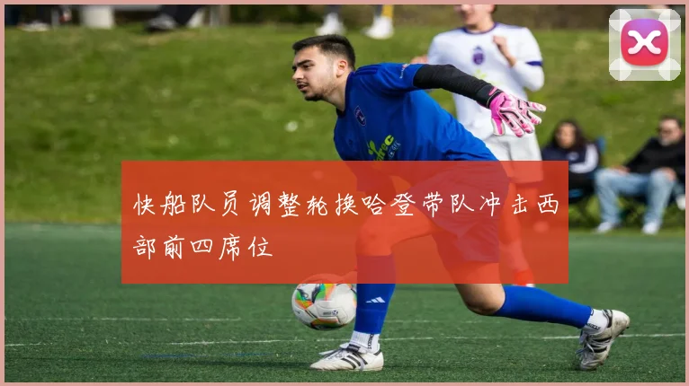 快船队员调整轮换哈登带队冲击西部前四席位