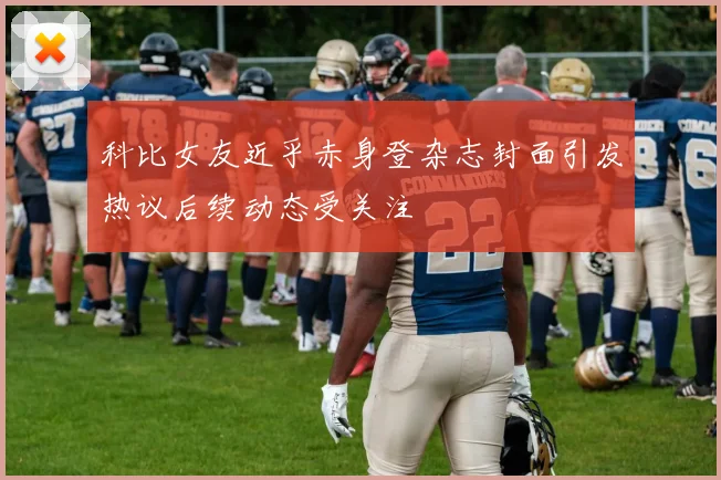 科比女友近乎赤身登杂志封面引发热议后续动态受关注