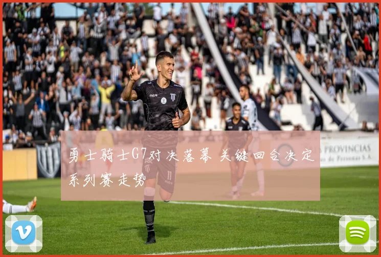 勇士骑士G7对决落幕 关键回合决定系列赛走势