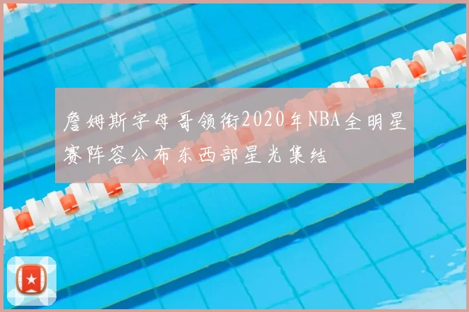 詹姆斯字母哥领衔2020年NBA全明星赛阵容公布东西部星光集结