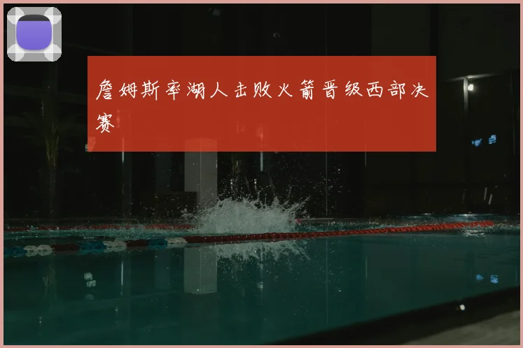 詹姆斯率湖人击败火箭晋级西部决赛