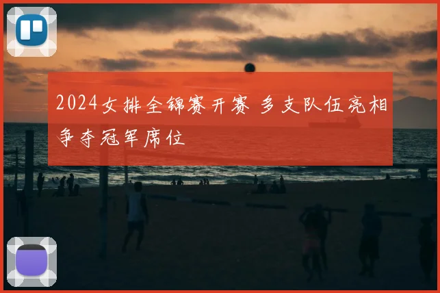 2024女排全锦赛开赛 多支队伍亮相争夺冠军席位