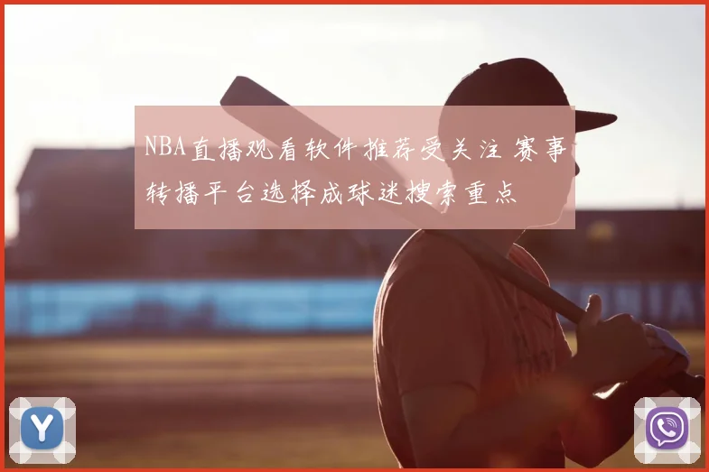 NBA直播观看软件推荐受关注 赛事转播平台选择成球迷搜索重点