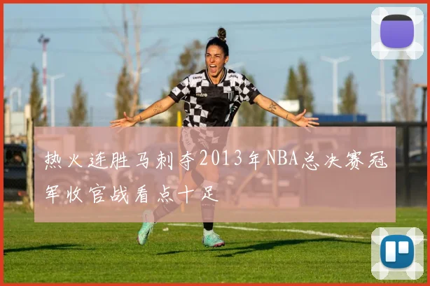 热火连胜马刺夺2013年NBA总决赛冠军收官战看点十足