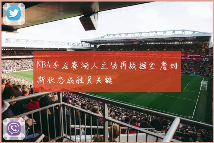 NBA季后赛湖人主场再战掘金 詹姆斯状态成胜负关键