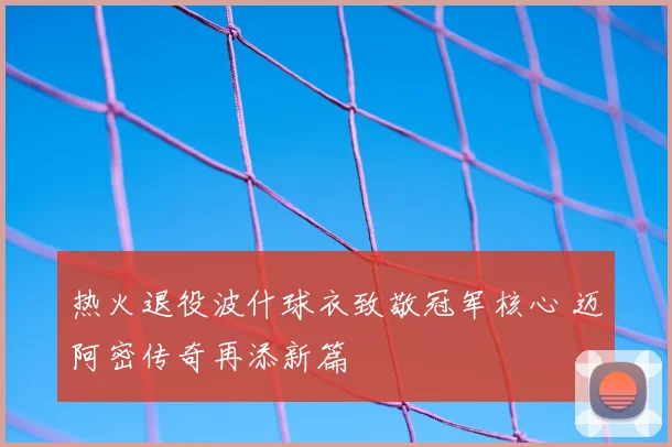 热火退役波什球衣致敬冠军核心 迈阿密传奇再添新篇