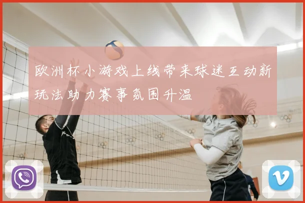 欧洲杯小游戏上线带来球迷互动新玩法助力赛事氛围升温