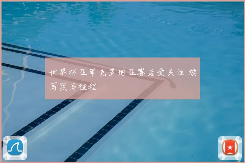世界杯亚军克罗地亚赛后受关注 续写黑马征程