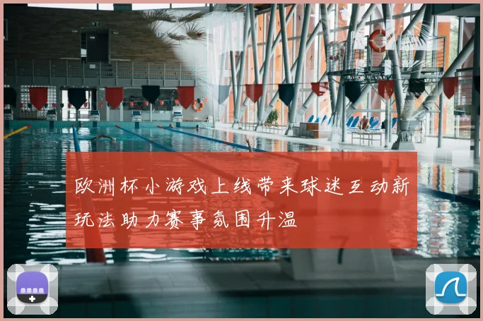 欧洲杯小游戏上线带来球迷互动新玩法助力赛事氛围升温