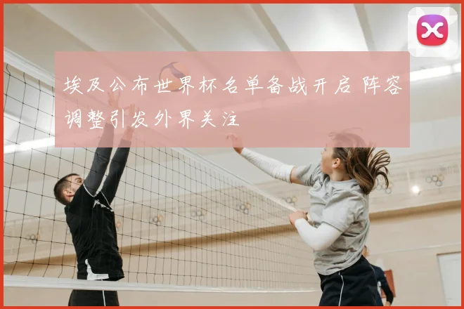 埃及公布世界杯名单备战开启 阵容调整引发外界关注