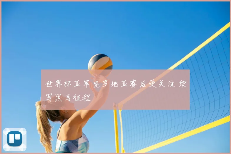 世界杯亚军克罗地亚赛后受关注 续写黑马征程