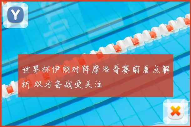 世界杯伊朗对阵摩洛哥赛前看点解析 双方备战受关注