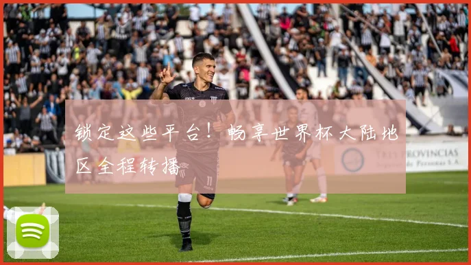 锁定这些平台！畅享世界杯大陆地区全程转播